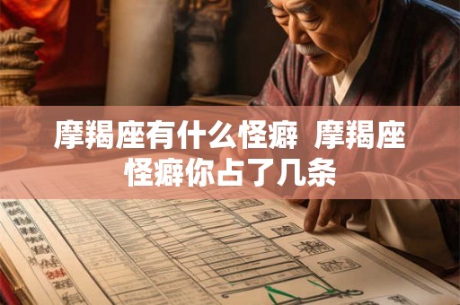 摩羯座有什么怪癖 摩羯座怪癖你占了几条 摩羯座有什么怪癖 摩羯座怪癖你占了几条