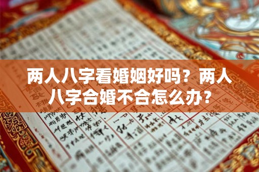 两人八字看婚姻好吗？两人八字合婚不合怎么办？
