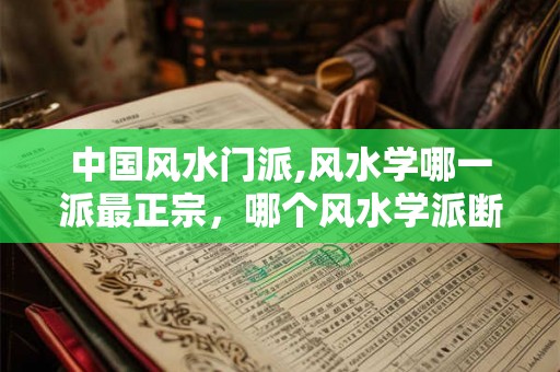 中国风水门派,风水学哪一派最正宗，哪个风水学派断事准？