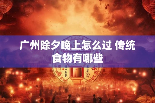广州除夕晚上怎么过 传统食物有哪些