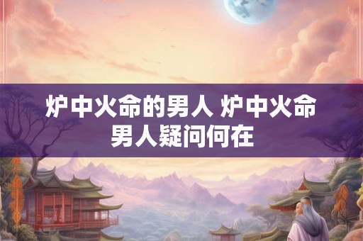 炉中火命的男人 炉中火命男人疑问何在
