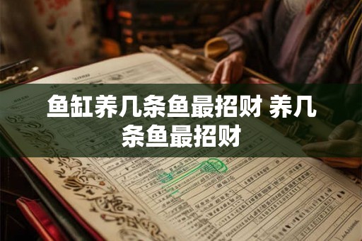 鱼缸养几条鱼最招财 养几条鱼最招财