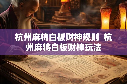 杭州麻将白板财神规则  杭州麻将白板财神玩法