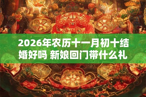 2026年农历十一月初十结婚好吗 新娘回门带什么礼品