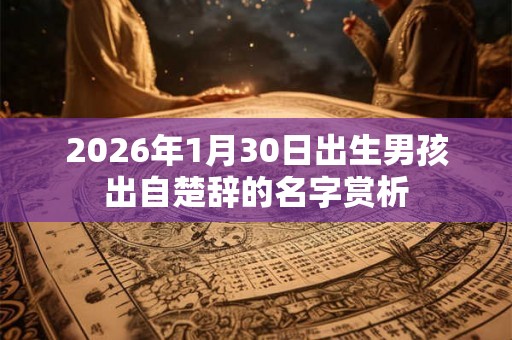 2026年1月30日出生男孩出自楚辞的名字赏析