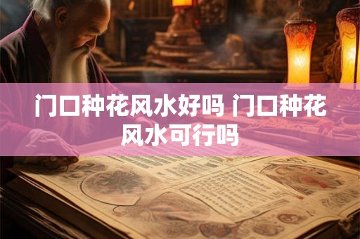 门口种花风水好吗 门口种花风水可行吗