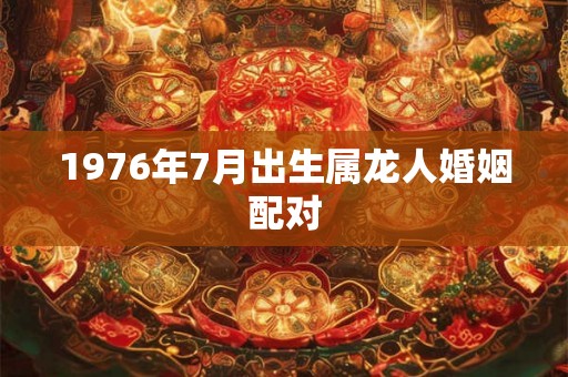 1976年7月出生属龙人婚姻配对