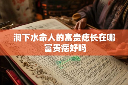 涧下水命人的富贵痣长在哪 富贵痣好吗