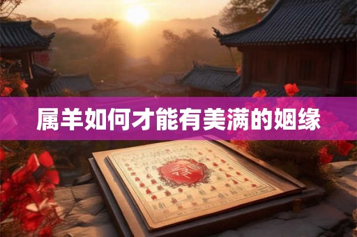 属羊如何才能有美满的姻缘