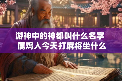 游神中的神都叫什么名字  属鸡人今天打麻将坐什么位置旺财运