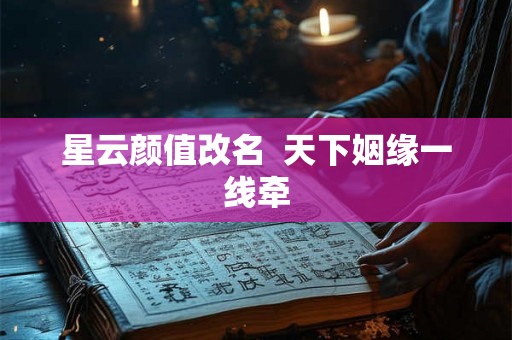 星云颜值改名  天下姻缘一线牵