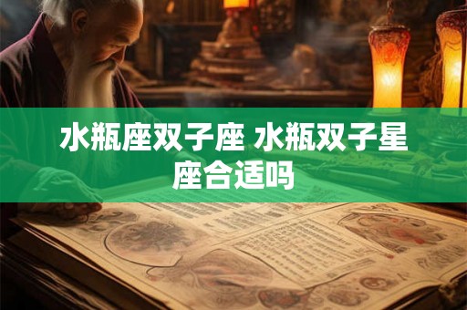 水瓶座双子座 水瓶双子星座合适吗