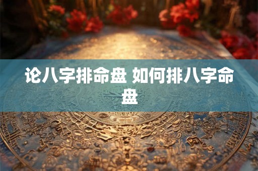 论八字排命盘 如何排八字命盘