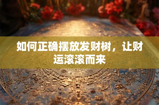 如何正确摆放发财树，让财运滚滚而来