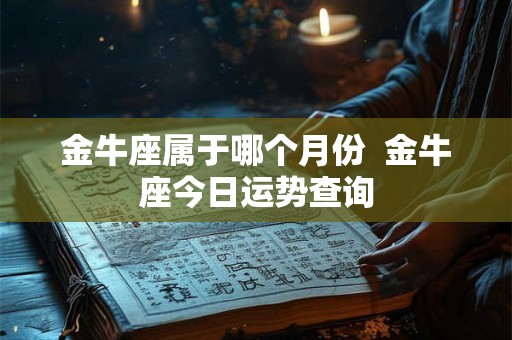 金牛座属于哪个月份  金牛座今日运势查询