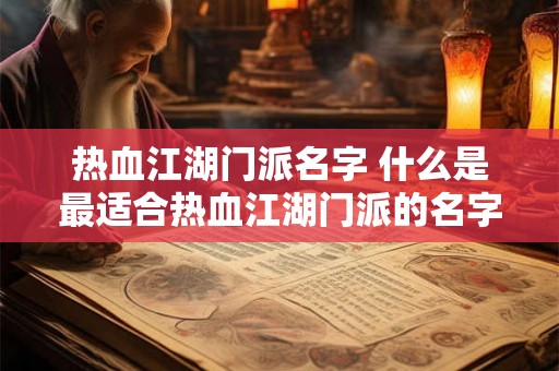 热血江湖门派名字 什么是最适合热血江湖门派的名字 热血江湖门派名字 什么是最适合热血江湖门派的名字