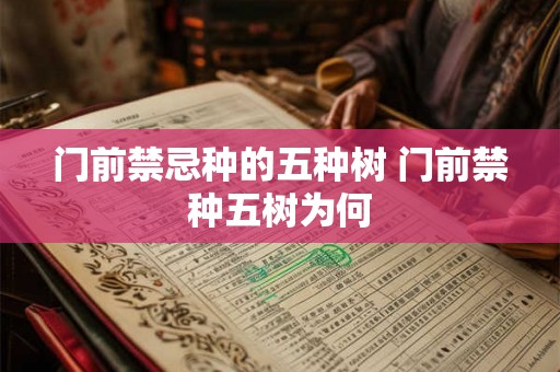 门前禁忌种的五种树 门前禁种五树为何 门前禁忌种的五种树 门前禁种五树为何