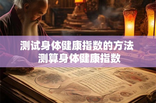 测试身体健康指数的方法  测算身体健康指数