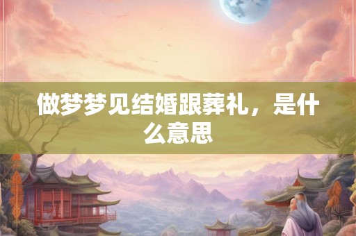 做梦梦见结婚跟葬礼，是什么意思