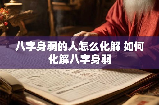 八字身弱的人怎么化解 如何化解八字身弱