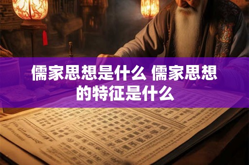 儒家思想是什么 儒家思想的特征是什么