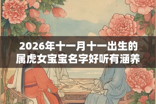 2026年十一月十一出生的属虎女宝宝名字好听有涵养