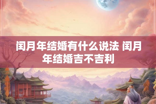 闰月年结婚有什么说法 闰月年结婚吉不吉利