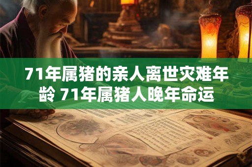71年属猪的亲人离世灾难年龄 71年属猪人晚年命运