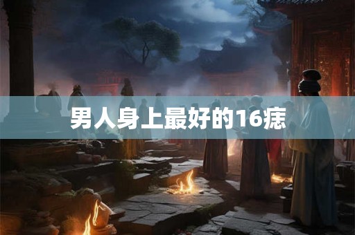 男人身上最好的16痣