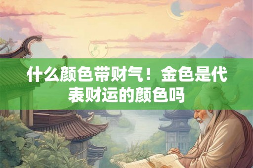 什么颜色带财气！金色是代表财运的颜色吗