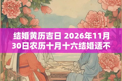 结婚黄历吉日 2026年11月30日农历十月十六结婚适不适合