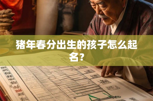 猪年春分出生的孩子怎么起名？