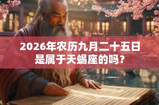 2026年农历九月二十五日是属于天蝎座的吗？