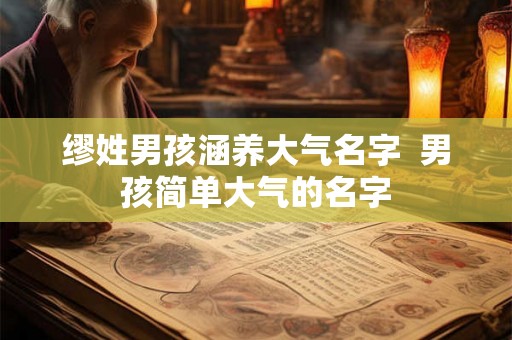 缪姓男孩涵养大气名字  男孩简单大气的名字