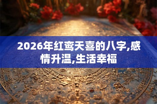 2026年红鸾天喜的八字,感情升温,生活幸福