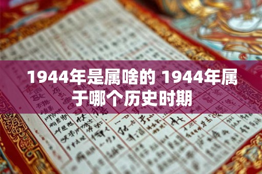 1944年是属啥的 1944年属于哪个历史时期