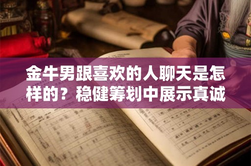 金牛男跟喜欢的人聊天是怎样的？稳健筹划中展示真诚