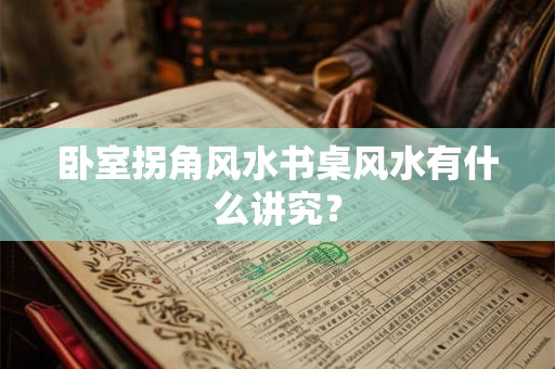 卧室拐角风水书桌风水有什么讲究？