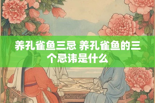 养孔雀鱼三忌 养孔雀鱼的三个忌讳是什么