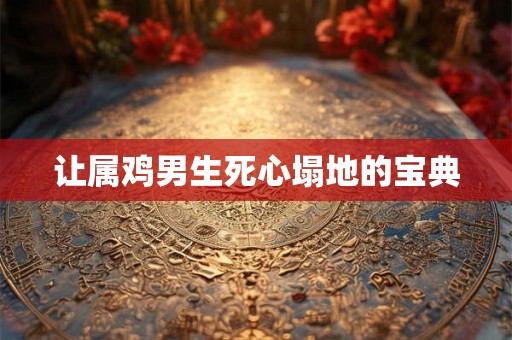 让属鸡男生死心塌地的宝典