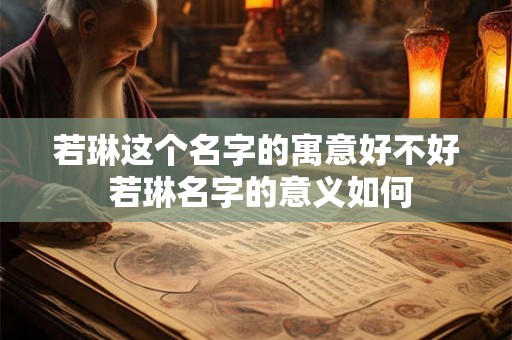 若琳这个名字的寓意好不好 若琳名字的意义如何