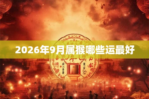 2026年9月属猴哪些运最好