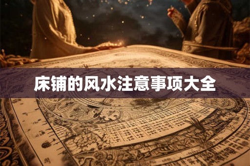 床铺的风水注意事项大全 床铺的风水注意事项大全