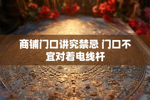 商铺门口讲究禁忌 门口不宜对着电线杆