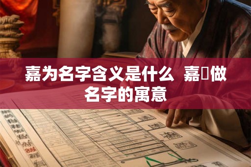 嘉为名字含义是什么 嘉莯做名字的寓意 嘉为名字含义是什么 嘉莯做名字的寓意