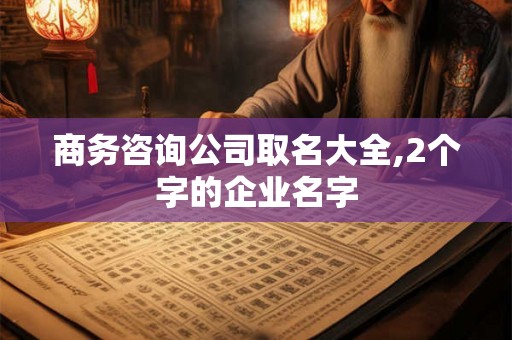商务咨询公司取名大全,2个字的企业名字