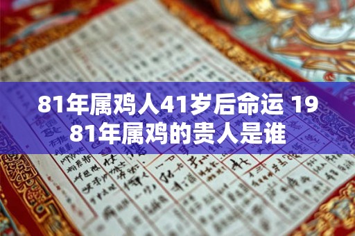81年属鸡人41岁后命运 1981年属鸡的贵人是谁