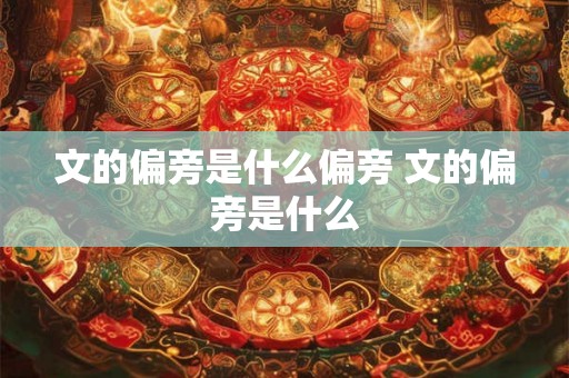 文的偏旁是什么偏旁 文的偏旁是什么