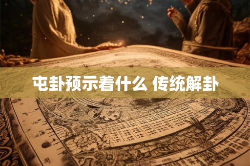 屯卦预示着什么 传统解卦
