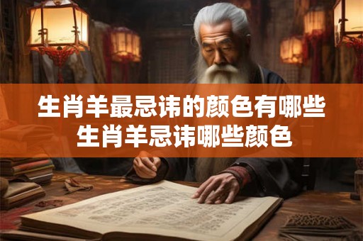 生肖羊最忌讳的颜色有哪些 生肖羊忌讳哪些颜色